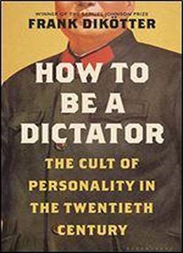 How To Be A Dictator: The Cult Of Personality In The Twentieth Century