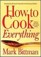 How To Cook Everything Completely Revised Twentieth Anniversary Edition: Simple Recipes For Great Food