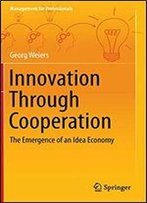 Innovation Through Cooperation: The Emergence Of An Idea Economy (Management For Professionals)