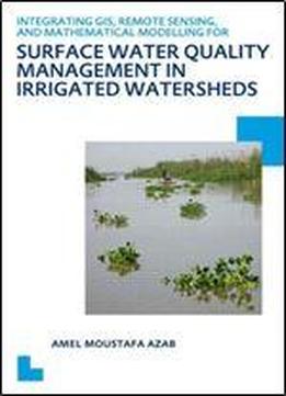 Integrating Gis, Remote Sensing, And Mathematical Modelling For Surface Water Quality Management In Irrigated Watersheds: Unesco-ihe Phd Thesis