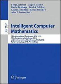 Intelligent Computer Mathematics: 10th International Conference, Aisc 2010, 17th Symposium, Calculemus 2010, And 9th International Conference, Mkm 2010, Paris, France, July 5-10, 2010. Proceedings