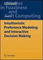 Intuitionistic Preference Modeling And Interactive Decision Making (Studies In Fuzziness And Soft Computing)