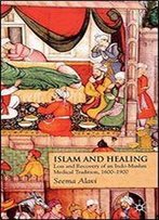Islam And Healing: Loss And Recovery Of An Indo-Muslim Medical Tradition, 1600-1900