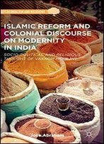 Islamic Reform And Colonial Discourse On Modernity In India: Socio-Political And Religious Thought Of Vakkom Moulavi