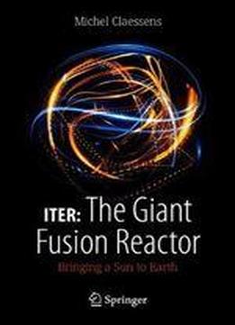 Iter: The Giant Fusion Reactor: Bringing A Sun To Earth