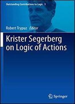 Krister Segerberg On Logic Of Actions (outstanding Contributions To Logic)