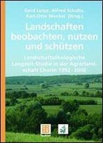 Landschaften Beobachten, Nutzen Und Schtzen: Landschaftskologische Langzeit-Studie In Der Agrarlandschaft Chorin 1992 - 2006
