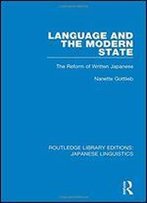 Language And The Modern State: The Reform Of Written Japanese