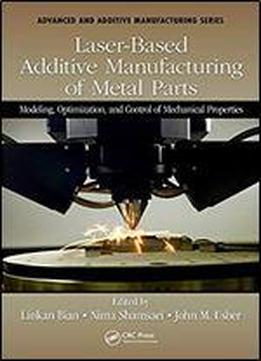 Laser-based Additive Manufacturing Of Metal Parts: Modeling, Optimization, And Control Of Mechanical Properties