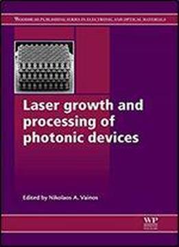 Laser Growth And Processing Of Photonic Devices (woodhead Publishing Series In Electronic And Optical Materials)