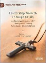 Leadership Growth Through Crisis: An Investigation Of Leader Development During Tumultuous Circumstances