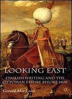 Looking East: English Writing And The Ottoman Empire Before 1800