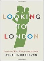 Looking To London: Stories Of War, Escape And Asylum