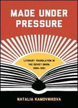 Made Under Pressure: Literary Translation In The Soviet Union, 1960-1991 (studies In Print Culture And The History Of The Book)
