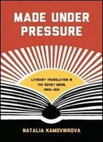 Made Under Pressure: Literary Translation In The Soviet Union, 1960-1991 (Studies In Print Culture And The History Of The Book)