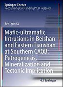 Mafic-ultramafic Intrusions In Beishan And Eastern Tianshan At Southern Caob: Petrogenesis, Mineralization And Tectonic Implication (springer Theses)