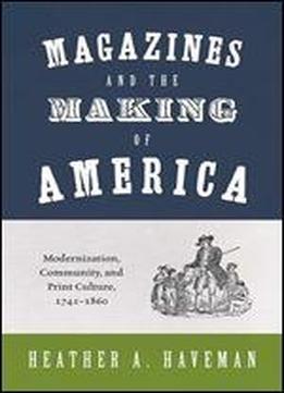 Magazines And The Making Of America: Modernization, Community, And Print Culture, 17411860