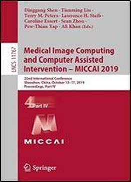 Medical Image Computing And Computer Assisted Intervention Miccai 2019: 22nd International Conference, Shenzhen, China, October 1317, 2019, Proceedings, Part Iv (lecture Notes In Computer Science)