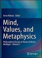 Mind, Values, And Metaphysics: Philosophical Essays In Honor Of Kevin Mulligan - Volume 1