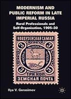 Modernism And Public Reform In Late Imperial Russia: Rural Professionals And Self-Organization, 1905-30