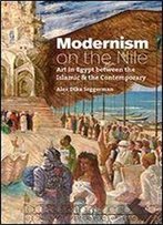 Modernism On The Nile: Art In Egypt Between The Islamic And The Contemporary