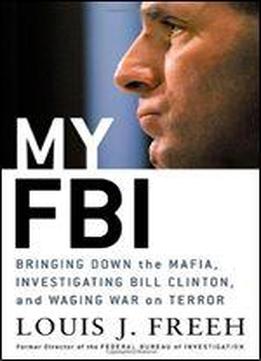 My Fbi: Bringing Down The Mafia, Investigating Bill Clinton, And Fighting The War On Terror