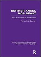 Neither Angel Nor Beast: The Life And Work Of Blaise Pascal