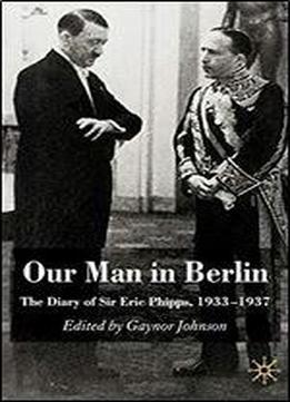 Our Man In Berlin: The Diary Of Sir Eric Phipps, 1933-1937