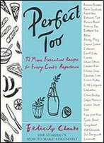Perfect Too: 92 More Essential Recipes For Every Cook's Repertoire