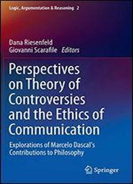 Perspectives On Theory Of Controversies And The Ethics Of Communication: Explorations Of Marcelo Dascal's Contributions To Philosophy (logic, Argumentation & Reasoning)