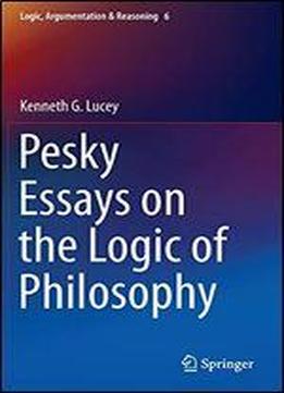 Pesky Essays On The Logic Of Philosophy (logic, Argumentation & Reasoning)