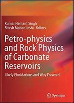 Petro-physics And Rock Physics Of Carbonate Reservoirs: Likely Elucidations And Way Forward