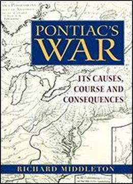 Pontiac's War: Its Causes, Course, And Consequences