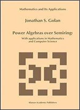 Power Algebras Over Semirings: With Applications In Mathematics And Computer Science