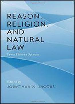 Reason, Religion, And Natural Law: From Plato To Spinoza