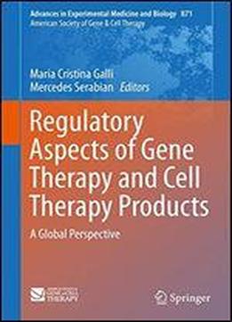 Regulatory Aspects Of Gene Therapy And Cell Therapy Products: A Global Perspective (advances In Experimental Medicine And Biology)