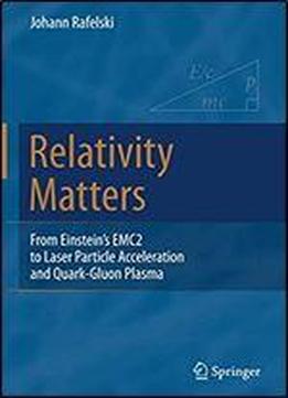 Relativity Matters: From Einstein's Emc2 To Laser Particle Acceleration And Quark-gluon Plasma