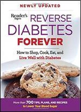 Reverse Diabetes Forever Newly Updated: How To Shop, Cook, Eat And Live Well With Diabetes