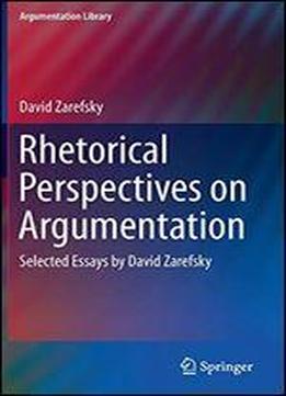 Rhetorical Perspectives On Argumentation: Selected Essays By David Zarefsky