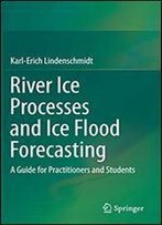 River Ice Processes And Ice Flood Forecasting: A Guide For Practitioners And Students