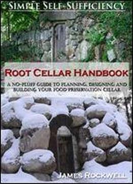 Root Cellar Handbook: A No-fluff Guide To Planning, Designing And Building Your Food Preservation Cellar