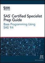 Sas Certified Specialist Prep Guide: Base Programming Using Sas 9. 4