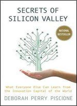 Secrets Of Silicon Valley: What Everyone Else Can Learn From The Innovation Capital Of The World