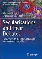 Secularisations And Their Debates: Perspectives On The Return Of Religion In The Contemporary West (Sophia Studies In Cross-Cultural Philosophy Of Traditions And Cultures)