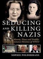 Seducing And Killing Nazis: Hannie, Truus And Freddie: Dutch Resistance Heroines Of Wwii