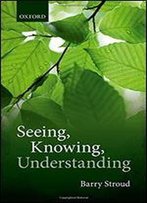Seeing, Knowing, Understanding: Philosophical Essays
