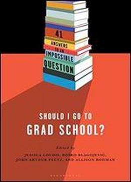 Should I Go To Grad School?: 41 Answers To An Impossible Question