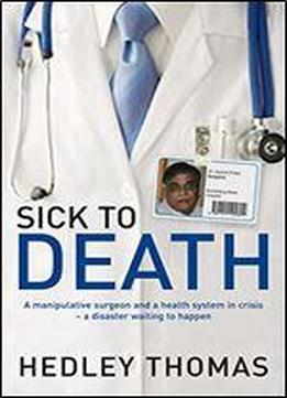 Sick To Death: A Manipulative Surgeon And A Health System In Crisis A Disaster Waiting To Happen