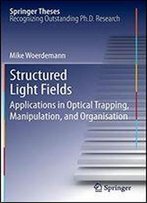 Structured Light Fields: Applications In Optical Trapping, Manipulation, And Organisation (Springer Theses)