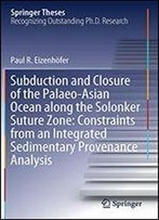 Subduction And Closure Of The Palaeo-Asian Ocean Along The Solonker Suture Zone: Constraints From An Integrated Sedimentary Provenance Analysis (Springer Theses)